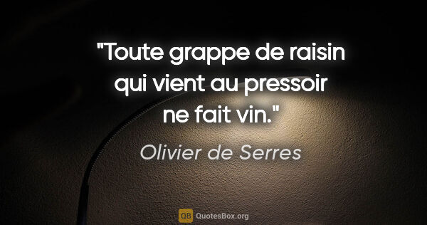 Olivier de Serres citation: "Toute grappe de raisin qui vient au pressoir ne fait vin."