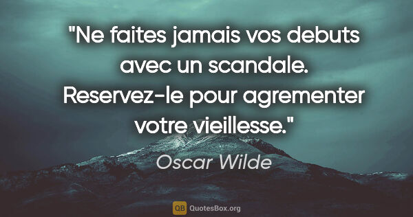 Oscar Wilde citation: "Ne faites jamais vos debuts avec un scandale. Reservez-le pour..."