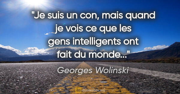 Georges Wolinski citation: "Je suis un con, mais quand je vois ce que les gens..."
