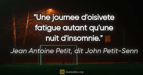 Jean Antoine Petit, dit John Petit-Senn citation: "Une journee d'oisivete fatigue autant qu'une nuit d'insomnie."