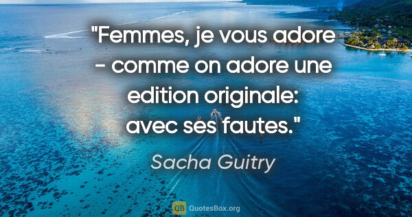 Sacha Guitry citation: "Femmes, je vous adore - comme on adore une edition originale:..."