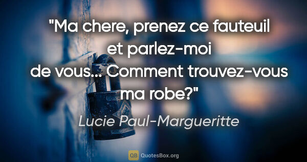Lucie Paul-Margueritte citation: "«Ma chere, prenez ce fauteuil et parlez-moi de vous... Comment..."