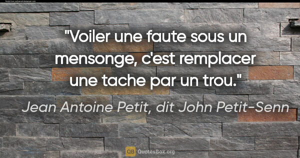 Jean Antoine Petit, dit John Petit-Senn citation: "Voiler une faute sous un mensonge, c'est remplacer une tache..."