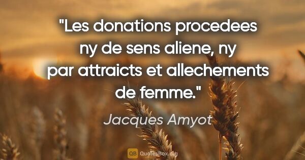 Jacques Amyot citation: "Les donations procedees ny de sens aliene, ny par attraicts et..."