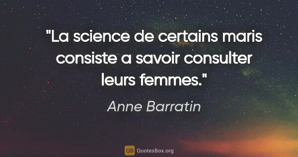 Anne Barratin citation: "La science de certains maris consiste a savoir consulter leurs..."