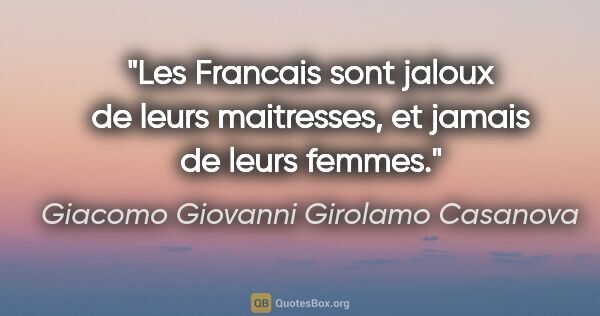 Giacomo Giovanni Girolamo Casanova citation: "Les Francais sont jaloux de leurs maitresses, et jamais de..."