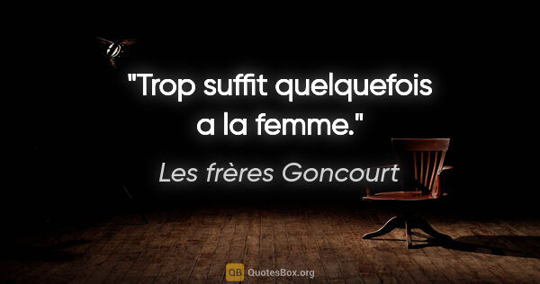Les frères Goncourt citation: "Trop suffit quelquefois a la femme."