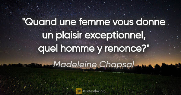 Madeleine Chapsal citation: "Quand une femme vous donne un plaisir exceptionnel, quel homme..."