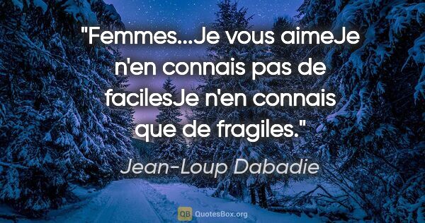Jean-Loup Dabadie citation: "Femmes...Je vous aimeJe n'en connais pas de facilesJe n'en..."