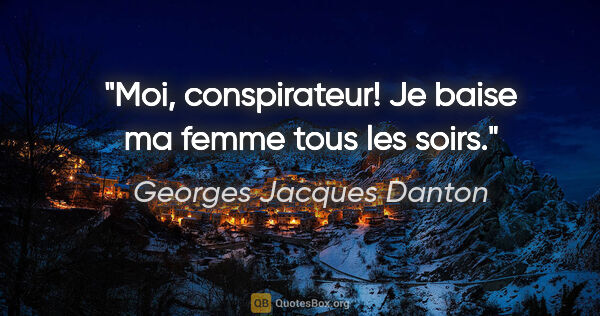 Georges Jacques Danton citation: "Moi, conspirateur! Je baise ma femme tous les soirs."
