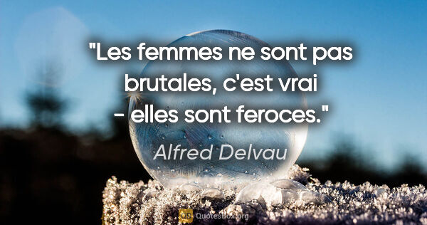 Alfred Delvau citation: "Les femmes ne sont pas brutales, c'est vrai - elles sont feroces."