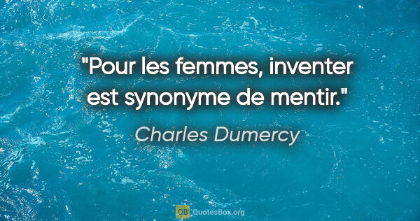 Charles Dumercy citation: "Pour les femmes, inventer est synonyme de mentir."