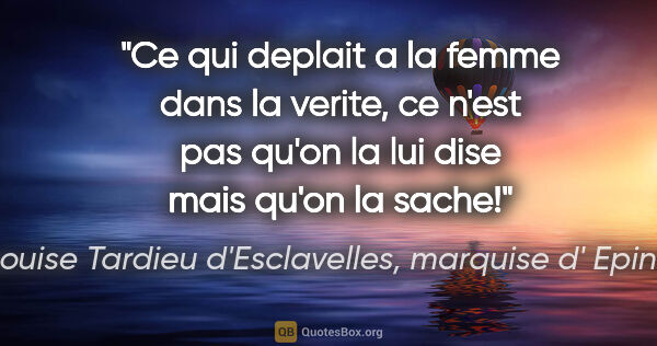 Louise Tardieu d'Esclavelles, marquise d' Epinay citation: "Ce qui deplait a la femme dans la verite, ce n'est pas qu'on..."