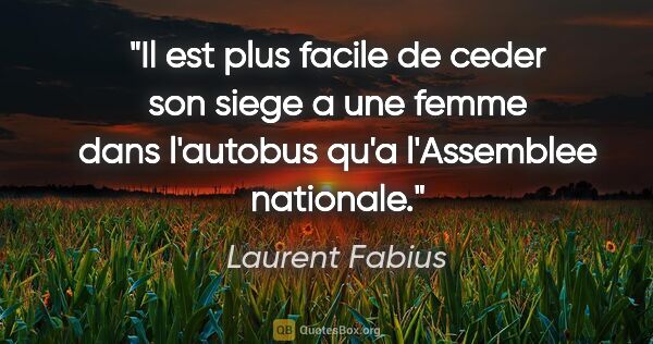 Laurent Fabius citation: "Il est plus facile de ceder son siege a une femme dans..."