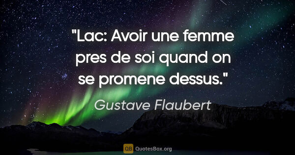 Gustave Flaubert citation: "Lac: Avoir une femme pres de soi quand on se promene dessus."