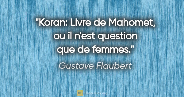 Gustave Flaubert citation: "Koran: Livre de Mahomet, ou il n'est question que de femmes."