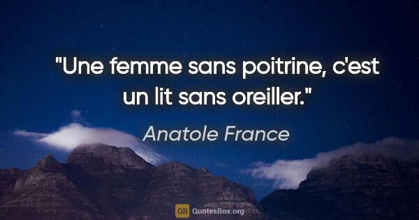 Anatole France citation: "Une femme sans poitrine, c'est un lit sans oreiller."
