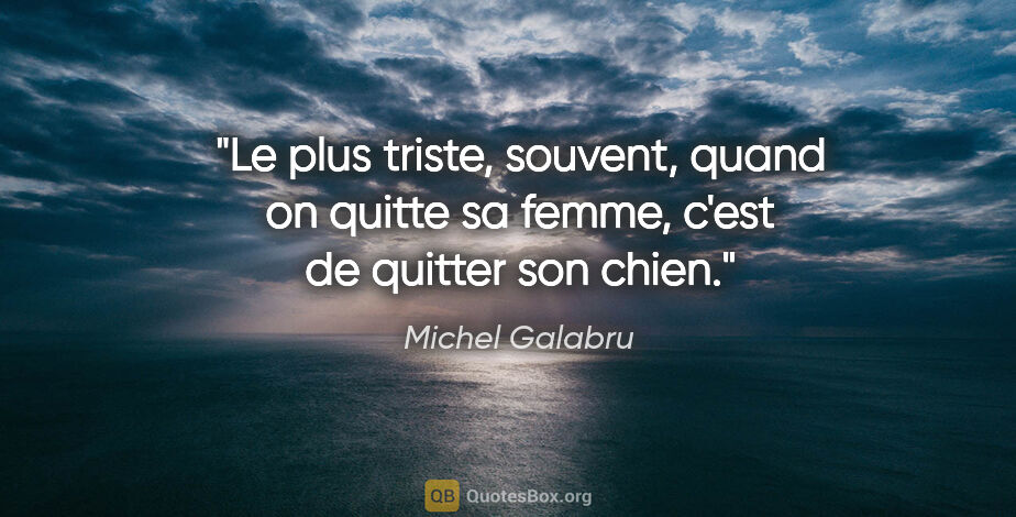 Michel Galabru citation: "Le plus triste, souvent, quand on quitte sa femme, c'est de..."
