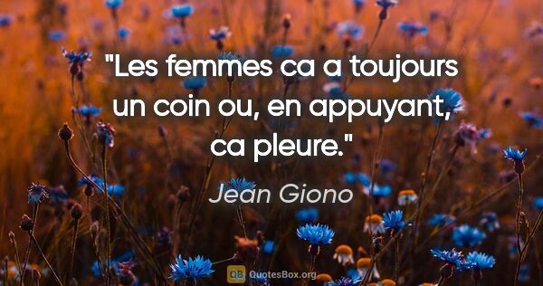 Jean Giono citation: "Les femmes ca a toujours un coin ou, en appuyant, ca pleure."