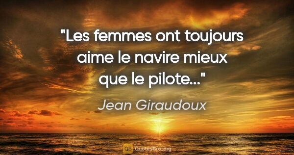 Jean Giraudoux citation: "Les femmes ont toujours aime le navire mieux que le pilote..."
