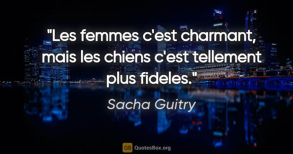 Sacha Guitry citation: "Les femmes c'est charmant, mais les chiens c'est tellement..."