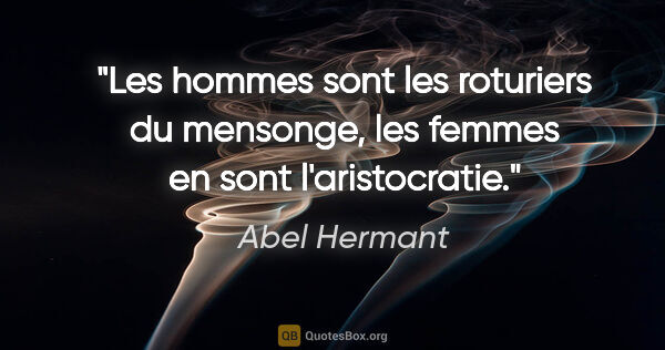 Abel Hermant citation: "Les hommes sont les roturiers du mensonge, les femmes en sont..."