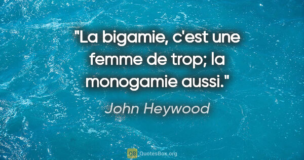 John Heywood citation: "La bigamie, c'est une femme de trop; la monogamie aussi."