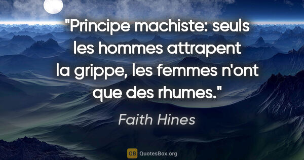 Faith Hines citation: "Principe machiste: seuls les hommes attrapent la grippe, les..."