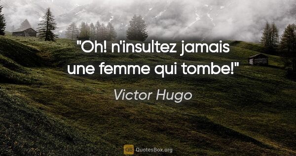 Victor Hugo citation: "Oh! n'insultez jamais une femme qui tombe!"