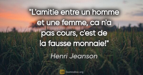 Henri Jeanson citation: "L'amitie entre un homme et une femme, ca n'a pas cours, c'est..."
