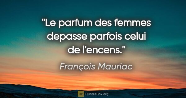 François Mauriac citation: "Le parfum des femmes depasse parfois celui de l'encens."