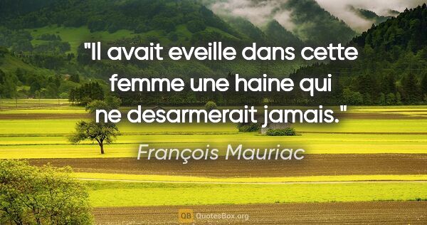 François Mauriac citation: "Il avait eveille dans cette femme une haine qui ne desarmerait..."