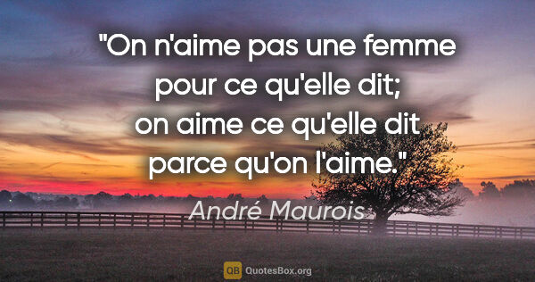 André Maurois citation: "On n'aime pas une femme pour ce qu'elle dit; on aime ce..."