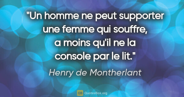 Henry de Montherlant citation: "Un homme ne peut supporter une femme qui souffre, a moins..."