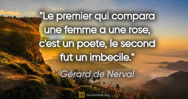 Gérard de Nerval citation: "Le premier qui compara une femme a une rose, c'est un poete,..."