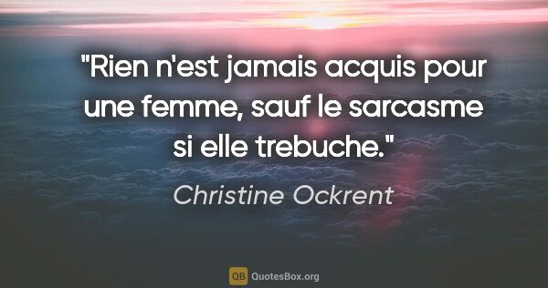 Christine Ockrent citation: "Rien n'est jamais acquis pour une femme, sauf le sarcasme si..."