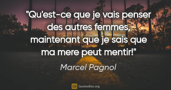 Marcel Pagnol citation: "Qu'est-ce que je vais penser des autres femmes, maintenant que..."