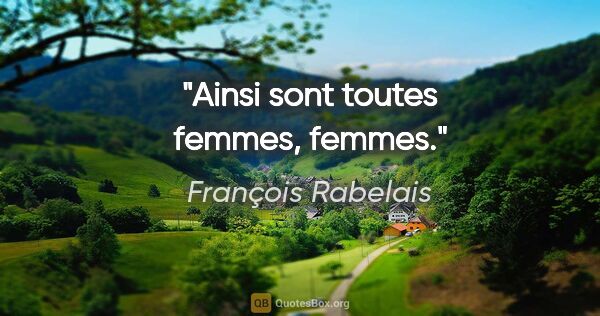 François Rabelais citation: "Ainsi sont toutes femmes, femmes."