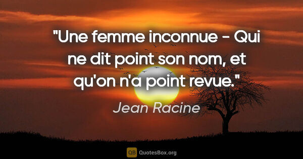 Jean Racine citation: "Une femme inconnue - Qui ne dit point son nom, et qu'on n'a..."