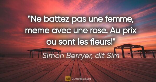 Simon Berryer, dit Sim citation: "Ne battez pas une femme, meme avec une rose. Au prix ou sont..."