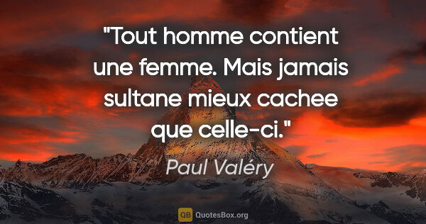 Paul Valéry citation: "Tout homme contient une femme. Mais jamais sultane mieux..."