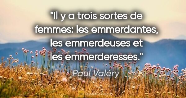 Paul Valéry citation: "Il y a trois sortes de femmes: les emmerdantes, les..."