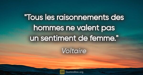 Voltaire citation: "Tous les raisonnements des hommes ne valent pas un sentiment..."