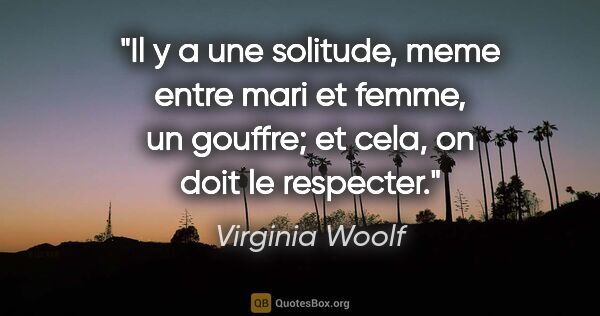 Virginia Woolf citation: "Il y a une solitude, meme entre mari et femme, un gouffre; et..."