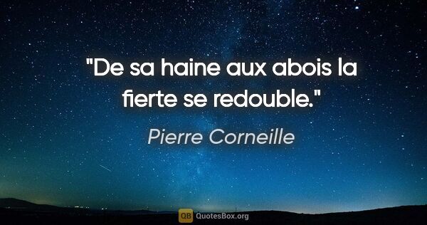 Pierre Corneille citation: "De sa haine aux abois la fierte se redouble."