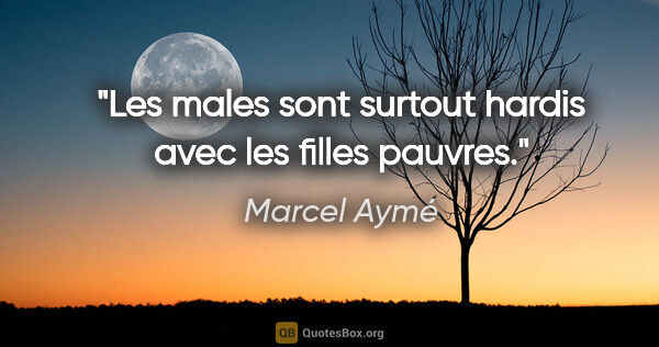Marcel Aymé citation: "Les males sont surtout hardis avec les filles pauvres."