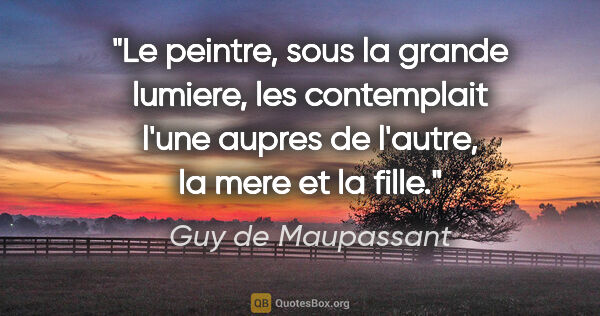 Guy de Maupassant citation: "Le peintre, sous la grande lumiere, les contemplait l'une..."
