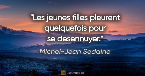 Michel-Jean Sedaine citation: "Les jeunes filles pleurent quelquefois pour se desennuyer."