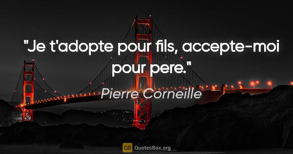 Pierre Corneille citation: "Je t'adopte pour fils, accepte-moi pour pere."
