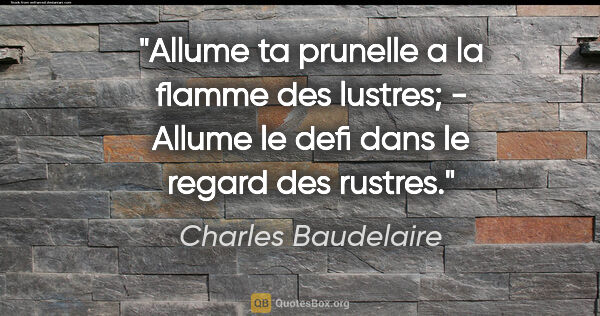 Charles Baudelaire citation: "Allume ta prunelle a la flamme des lustres; - Allume le defi..."